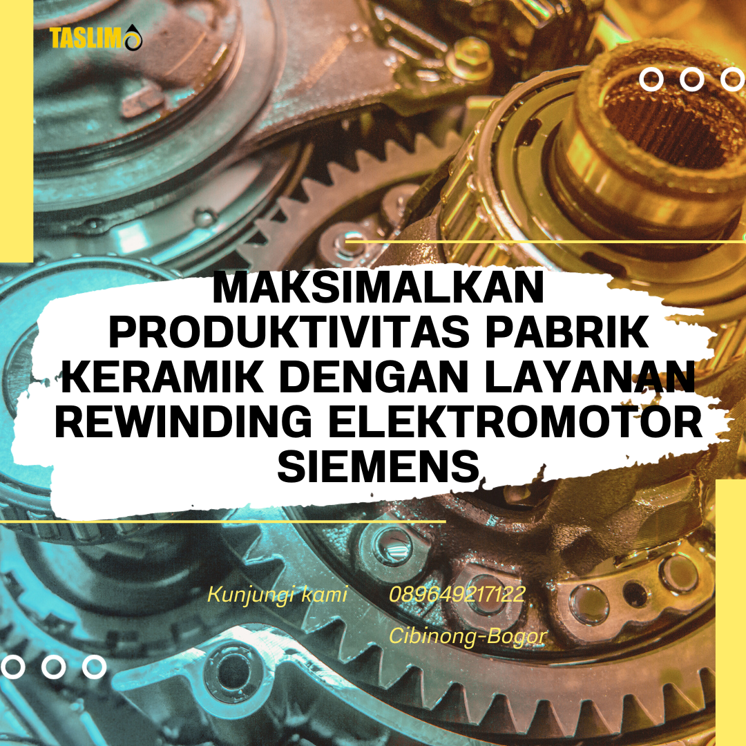 MAKSIMALKAN PRODUKTIVITAS PABRIK KERAMIK DENGAN LAYANAN REWINDING ELEKTROMOTOR SIEMENS - CV.TASLIM SOLUSI ELEKTRINDO - 089649217122